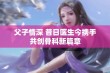 父子情深 昔日医生今携手共创骨科新篇章