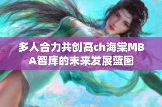 多人合力共创高ch海棠MBA智库的未来发展蓝图