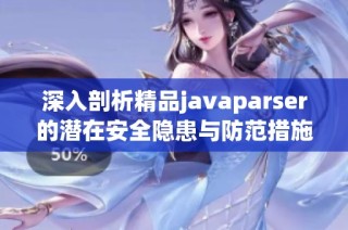 深入剖析精品javaparser的潜在安全隐患与防范措施