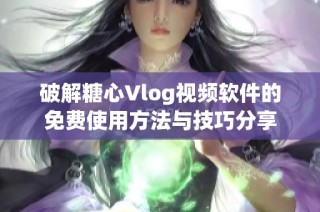 破解糖心Vlog视频软件的免费使用方法与技巧分享