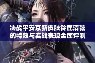 决战平安京新皮肤铃鹿清弦的特效与实战表现全面评测
