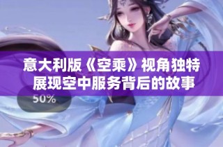 意大利版《空乘》视角独特 展现空中服务背后的故事与挑战