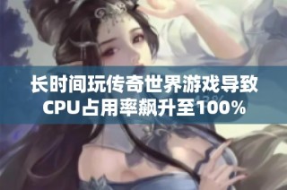 长时间玩传奇世界游戏导致CPU占用率飙升至100%