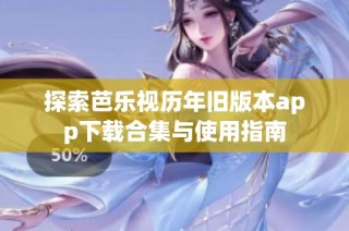 探索芭乐视历年旧版本app下载合集与使用指南