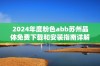 2024年度粉色abb苏州晶体免费下载和安装指南详解