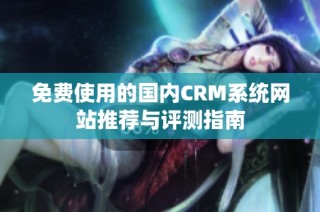 免费使用的国内CRM系统网站推荐与评测指南