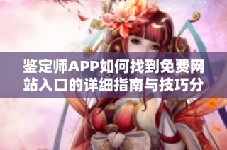 鉴定师APP如何找到免费网站入口的详细指南与技巧分享