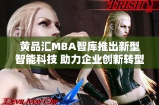 黄品汇MBA智库推出新型智能科技 助力企业创新转型与发展