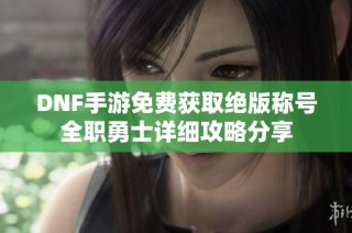 DNF手游免费获取绝版称号全职勇士详细攻略分享