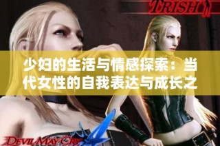 少妇的生活与情感探索：当代女性的自我表达与成长之路