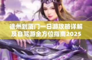 徐州到厦门一日游攻略详解及自驾游全方位指南2025年旅行攻略