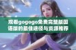 观看gogogo免费完整版国语版的最佳途径与资源推荐