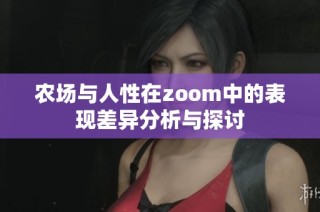 农场与人性在zoom中的表现差异分析与探讨