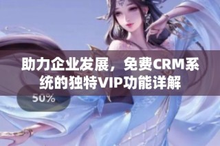 助力企业发展，免费CRM系统的独特VIP功能详解