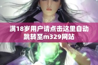 满18岁用户请点击这里自动跳转至m329网站