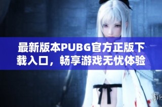 最新版本PUBG官方正版下载入口，畅享游戏无忧体验