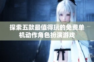 探索五款最值得玩的免费单机动作角色扮演游戏