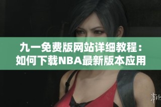 九一免费版网站详细教程：如何下载NBA最新版本应用