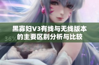 黑寡妇V3有线与无线版本的主要区别分析与比较