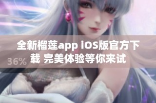 全新榴莲app iOS版官方下载 完美体验等你来试