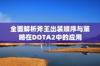 全面解析斧王出装顺序与策略在DOTA2中的应用