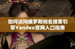 如何访问俄罗斯知名搜索引擎Yandex官网入口指南