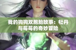 我的狗狗双胞胎故事：牡丹与莓莓的奇妙冒险