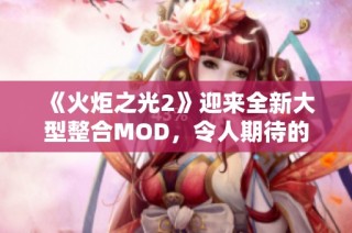 《火炬之光2》迎来全新大型整合MOD，令人期待的游戏体验更新正式发布