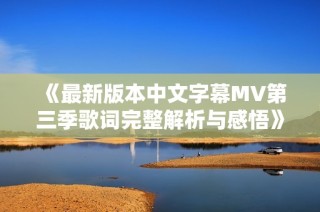 《最新版本中文字幕MV第三季歌词完整解析与感悟》