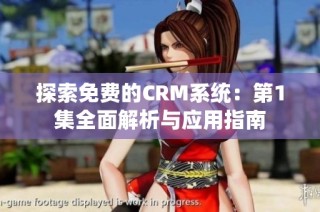 探索免费的CRM系统：第1集全面解析与应用指南