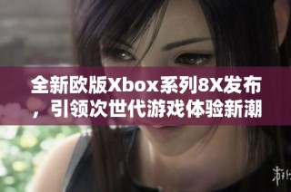 全新欧版Xbox系列8X发布，引领次世代游戏体验新潮流