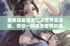 免费观看成全二人世界高清版，带你一同感受爱情的美好与温暖