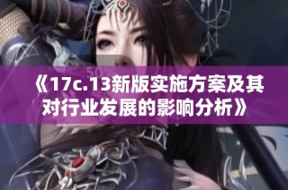 《17c.13新版实施方案及其对行业发展的影响分析》