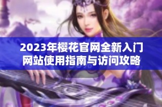 2023年樱花官网全新入门网站使用指南与访问攻略