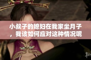 小叔子的媳妇在我家坐月子，我该如何应对这种情况呢