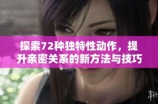 探索72种独特性动作，提升亲密关系的新方法与技巧