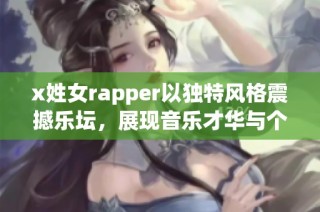 x姓女rapper以独特风格震撼乐坛，展现音乐才华与个性魅力