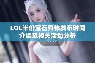 LOL半价宝石具体发布时间介绍及相关活动分析