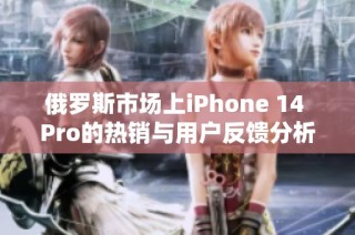 俄罗斯市场上iPhone 14 Pro的热销与用户反馈分析