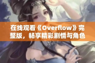 在线观看《Overflow》完整版，畅享精彩剧情与角色互动