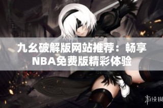 九幺破解版网站推荐：畅享NBA免费版精彩体验