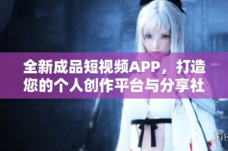 全新成品短视频APP，打造您的个人创作平台与分享社区