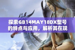 探索GB14MAY18DX型号的特点与应用，解析其在现代科技中的重要性与价值