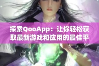 探索QooApp：让你轻松获取最新游戏和应用的最佳平台