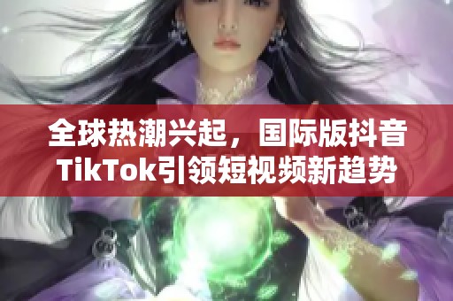 全球热潮兴起，国际版抖音TikTok引领短视频新趋势