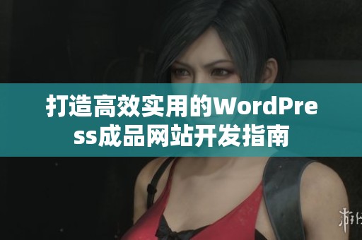 打造高效实用的WordPress成品网站开发指南