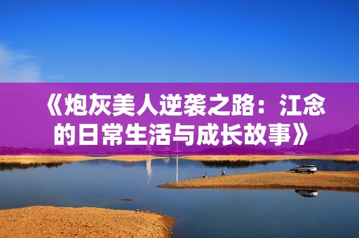 《炮灰美人逆袭之路：江念的日常生活与成长故事》