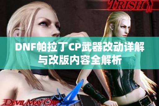 DNF帕拉丁CP武器改动详解与改版内容全解析