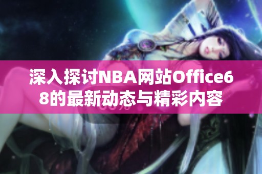 深入探讨NBA网站Office68的最新动态与精彩内容