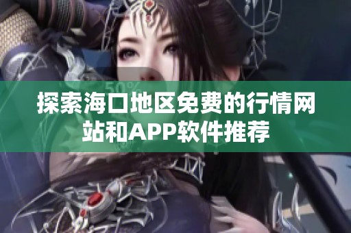 探索海口地区免费的行情网站和APP软件推荐